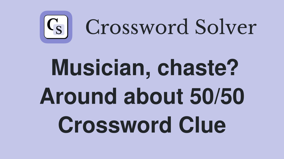 Musician, chaste? Around about 50/50 Crossword Clue