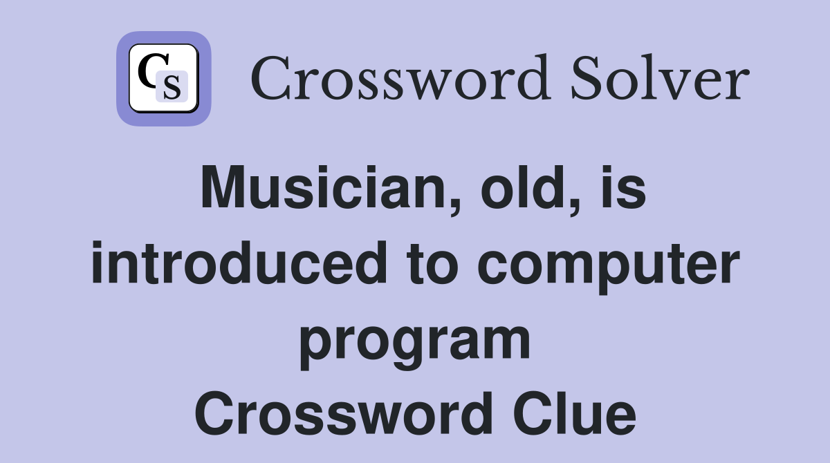 Musician, old, is introduced to computer program Crossword Clue
