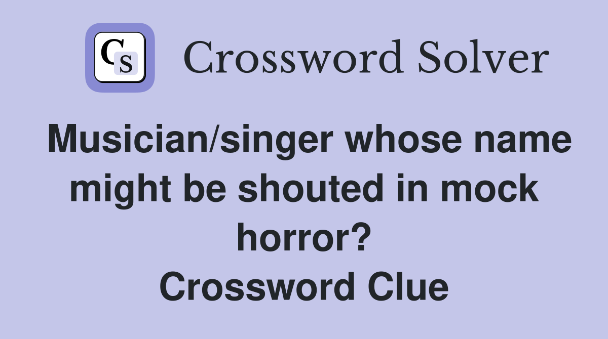 Musician/singer whose name might be shouted in mock horror? Crossword Clue