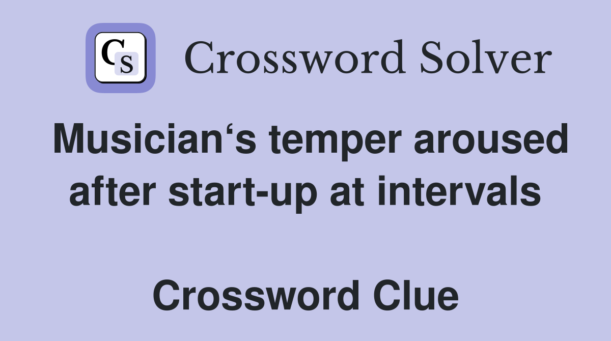 Musician‘s temper aroused after start-up at intervals  Crossword Clue