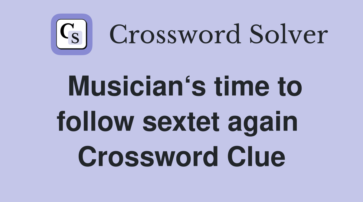Musician‘s time to follow sextet again  Crossword Clue