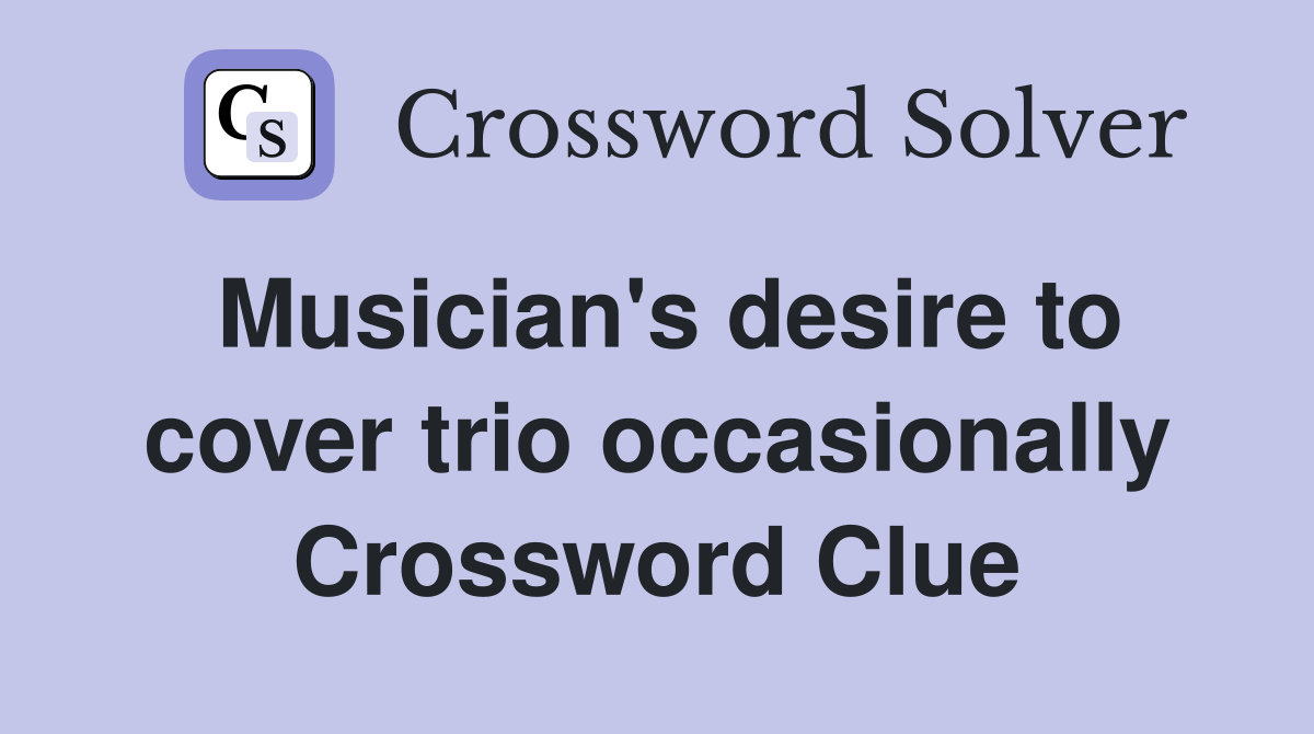 Musician's desire to cover trio occasionally Crossword Clue