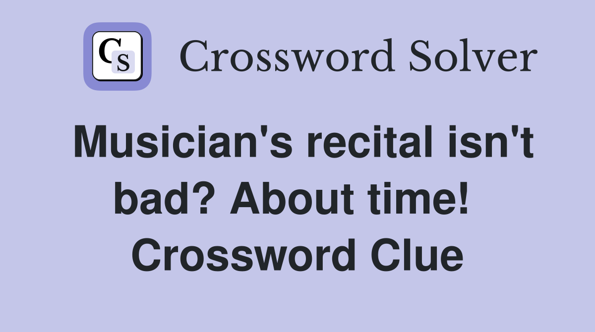Musician's recital isn't bad? About time!  Crossword Clue