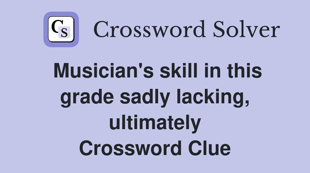 Musician's skill in this grade sadly lacking, ultimately Crossword Clue