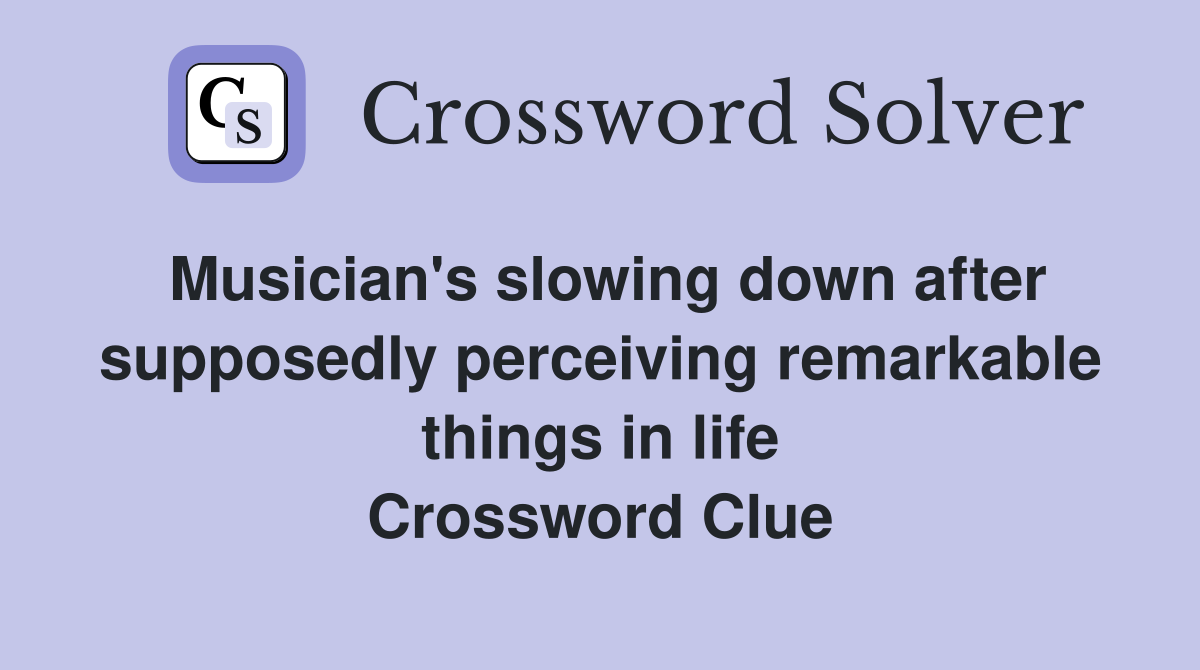 Musician's slowing down after supposedly perceiving remarkable things in life Crossword Clue