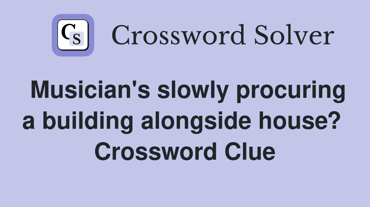 Musician's slowly procuring a building alongside house?  Crossword Clue
