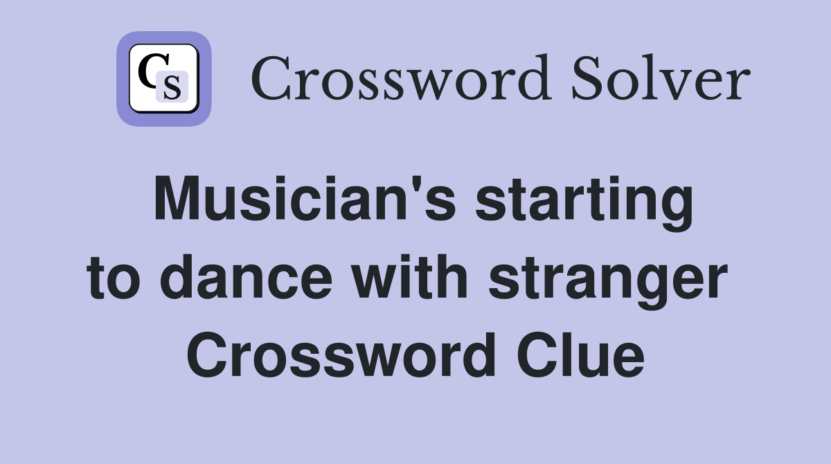Musician's starting to dance with stranger  Crossword Clue