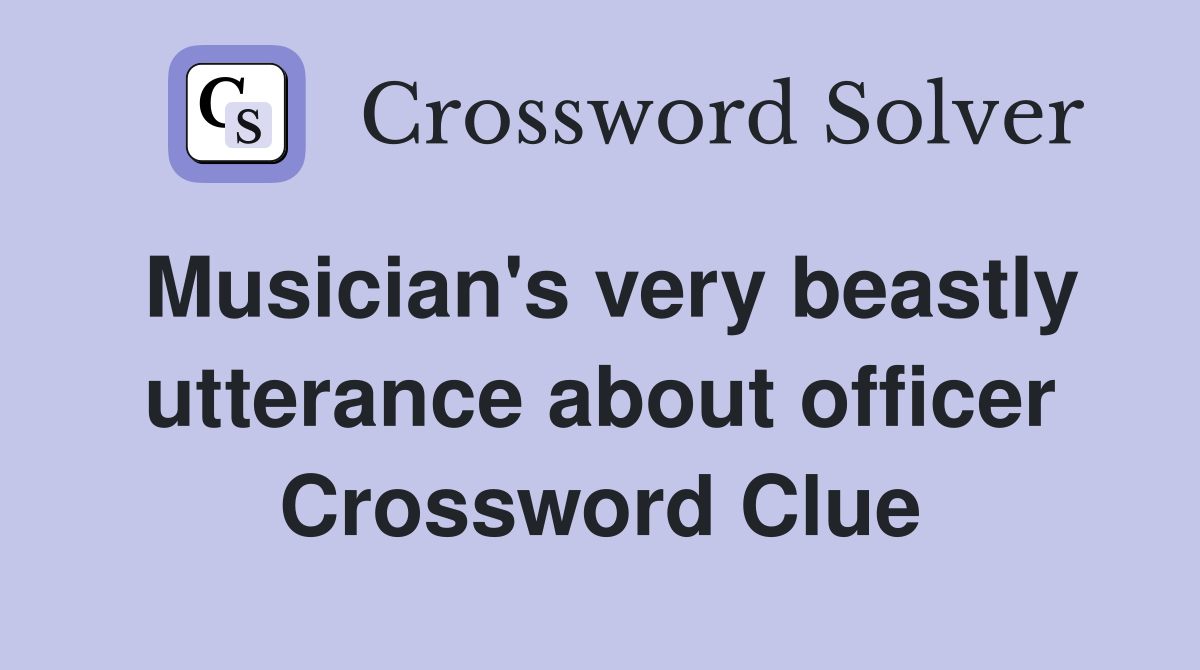 Musician's very beastly utterance about officer Crossword Clue