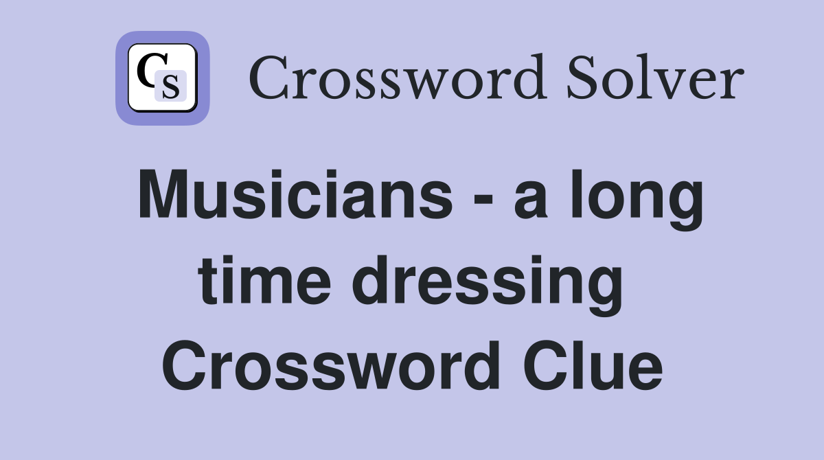 Musicians - a long time dressing Crossword Clue