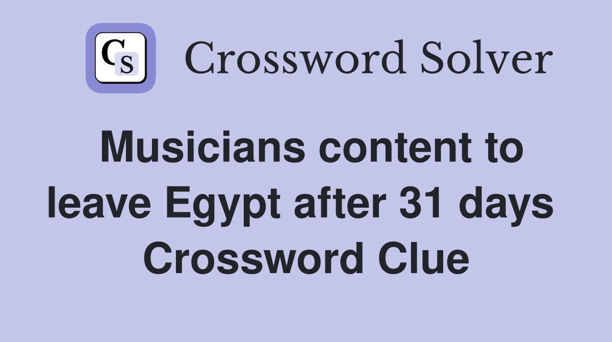 Musicians content to leave Egypt after 31 days  Crossword Clue