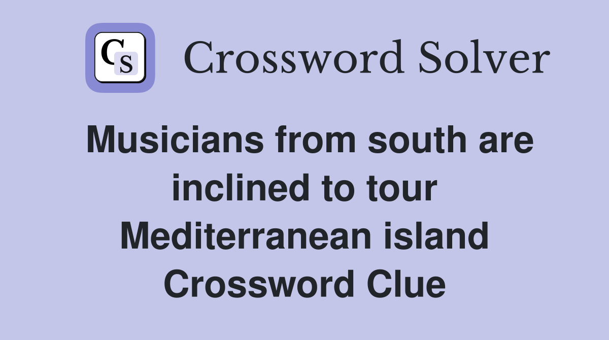 Musicians from south are inclined to tour Mediterranean island Crossword Clue