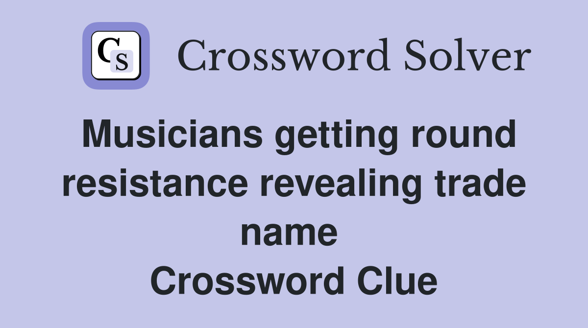 Musicians getting round resistance revealing trade name  Crossword Clue