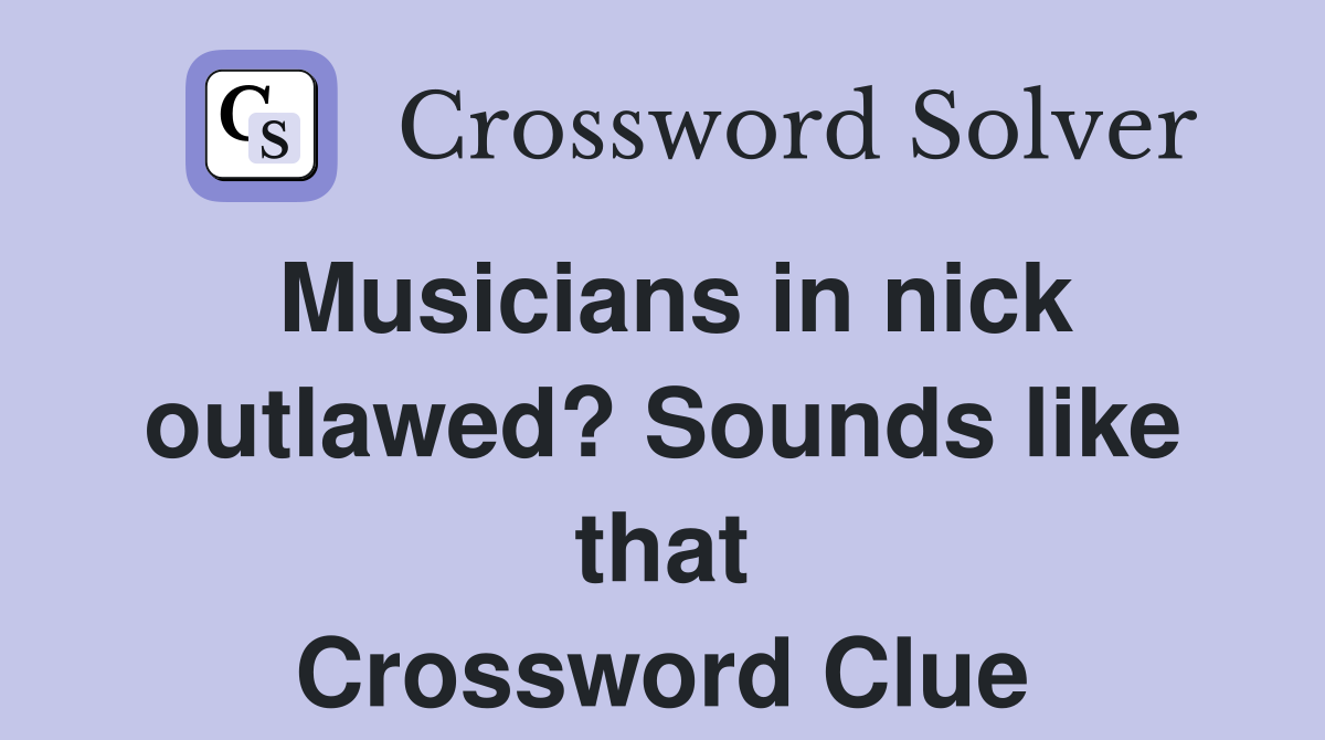 Musicians in nick outlawed? Sounds like that Crossword Clue