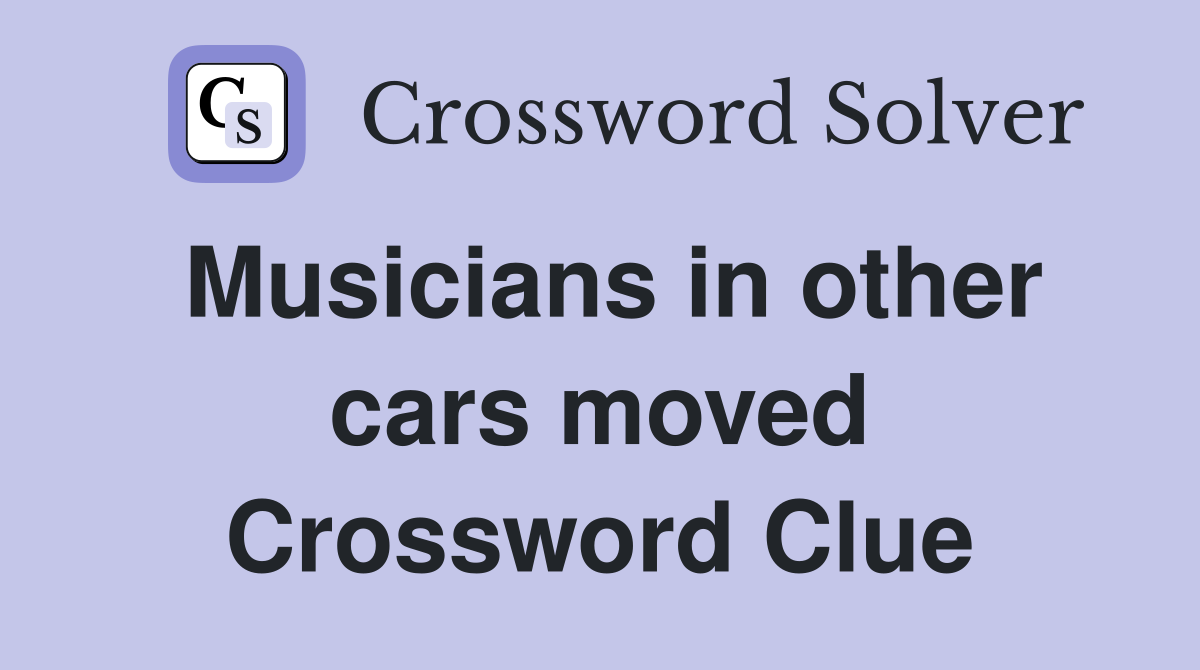 Musicians in other cars moved Crossword Clue
