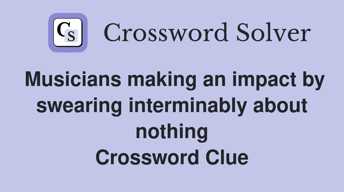 Musicians making an impact by swearing interminably about nothing Crossword Clue