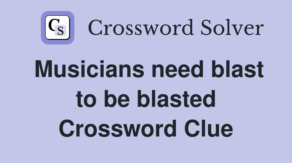 Musicians need blast to be blasted Crossword Clue