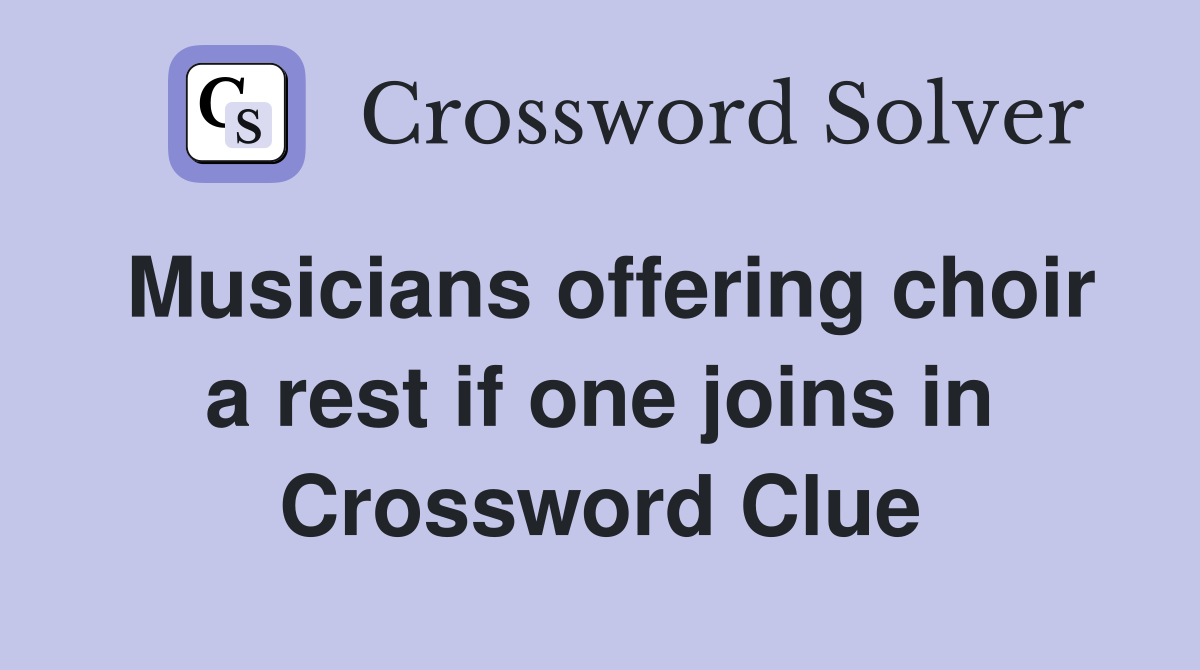 Musicians offering choir a rest if one joins in Crossword Clue