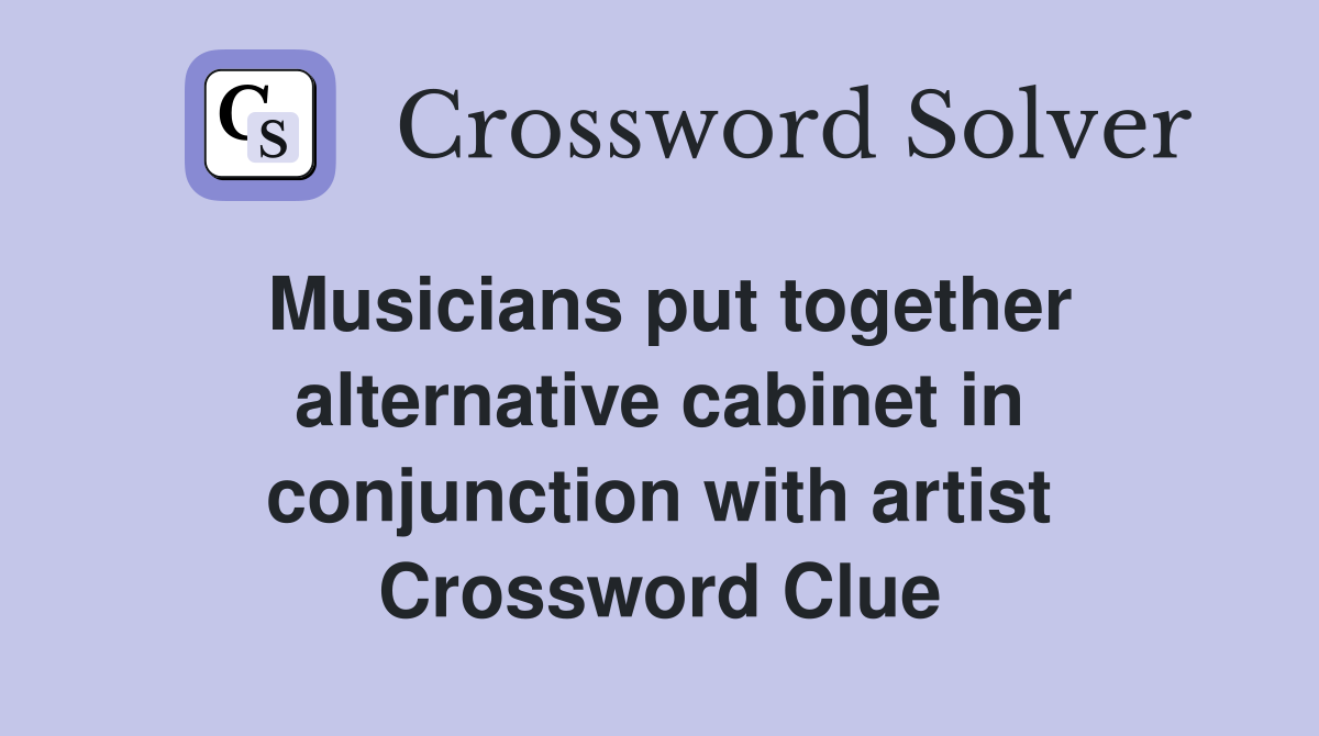 Musicians put together alternative cabinet in conjunction with artist Crossword Clue