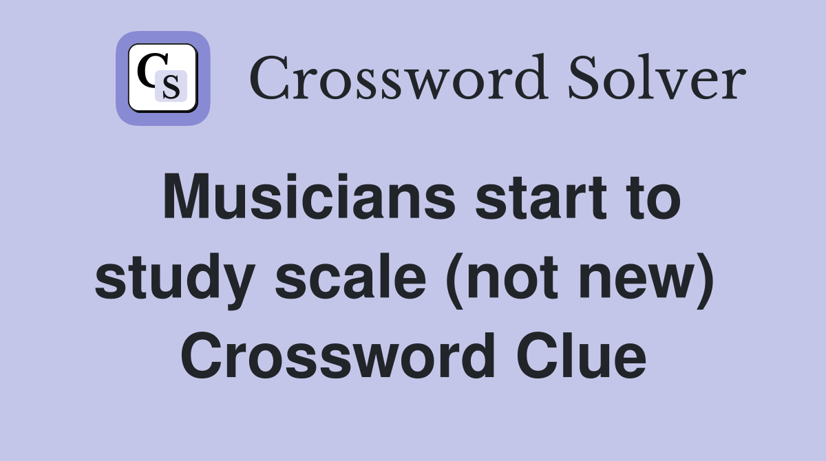 Musicians start to study scale (not new)  Crossword Clue