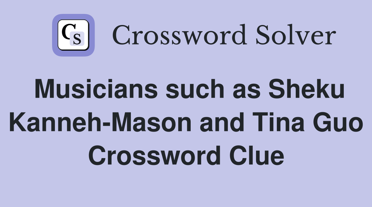 Musicians such as Sheku Kanneh-Mason and Tina Guo Crossword Clue