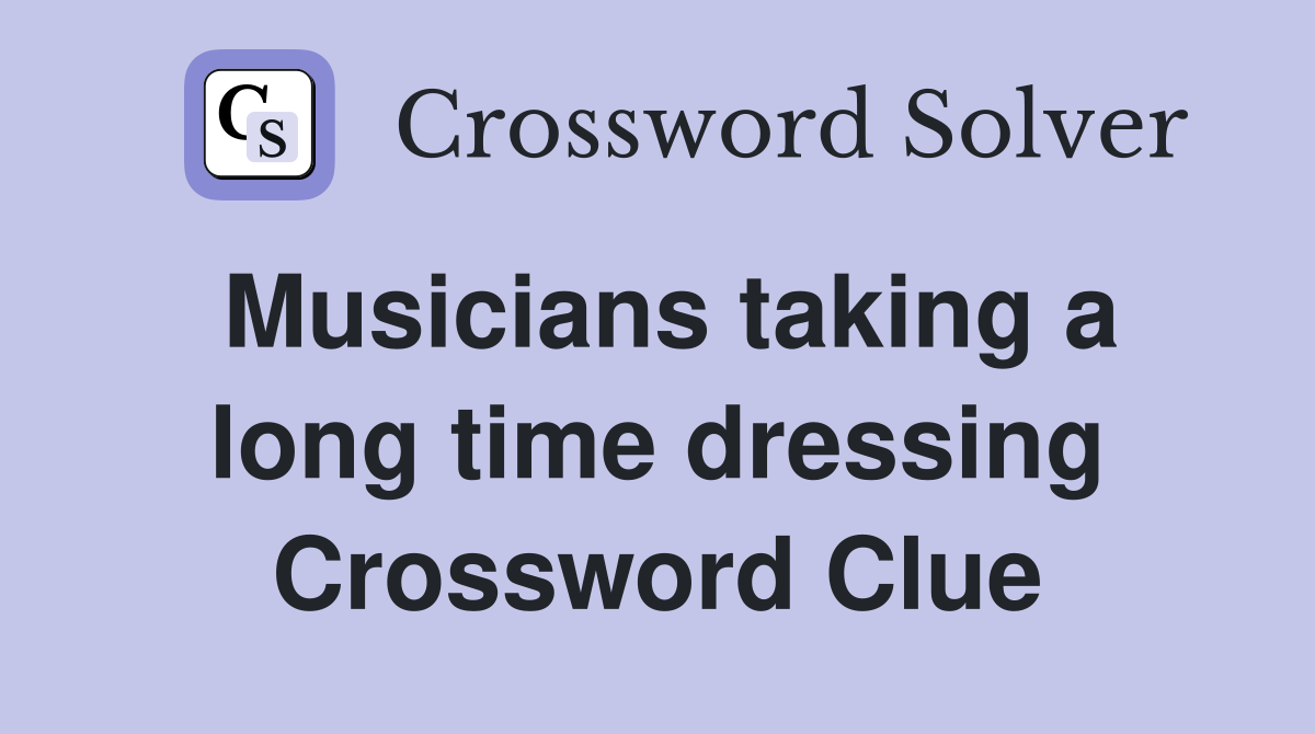 Musicians taking a long time dressing Crossword Clue
