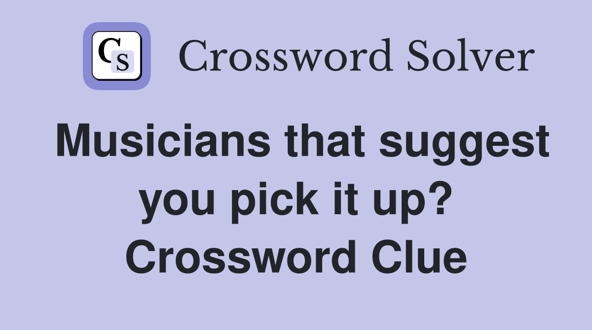 Musicians that suggest you pick it up? Crossword Clue