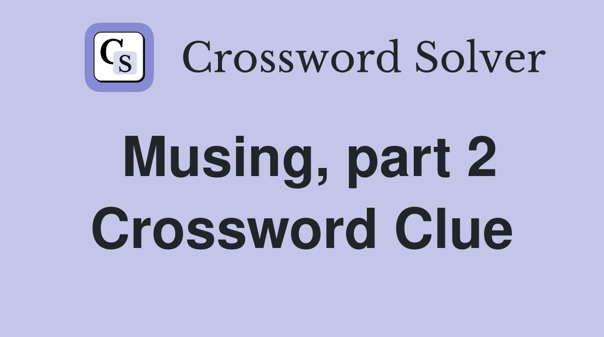 Musing, part 2 Crossword Clue