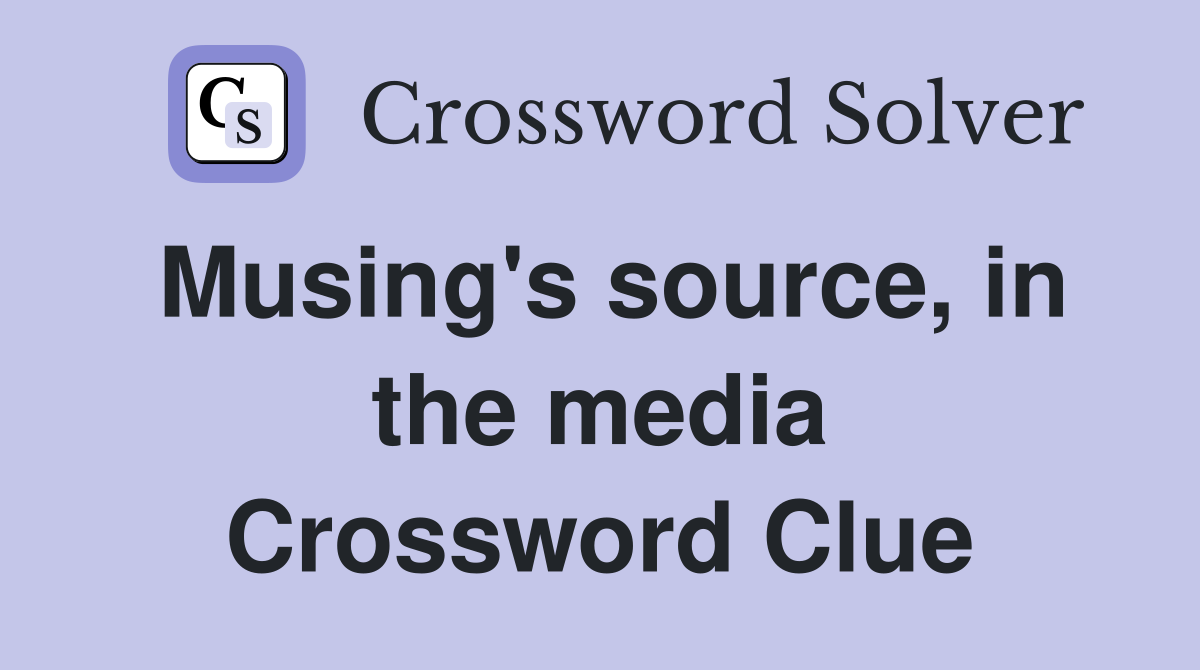 Musing's source, in the media Crossword Clue