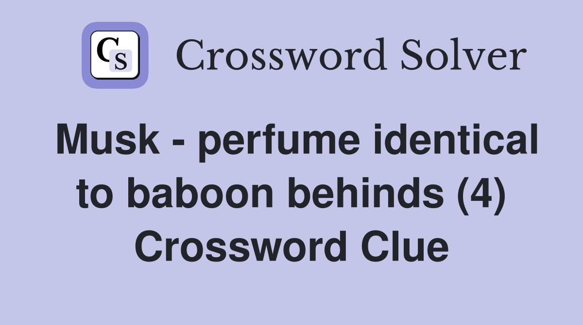 Musk - perfume identical to baboon behinds (4) Crossword Clue