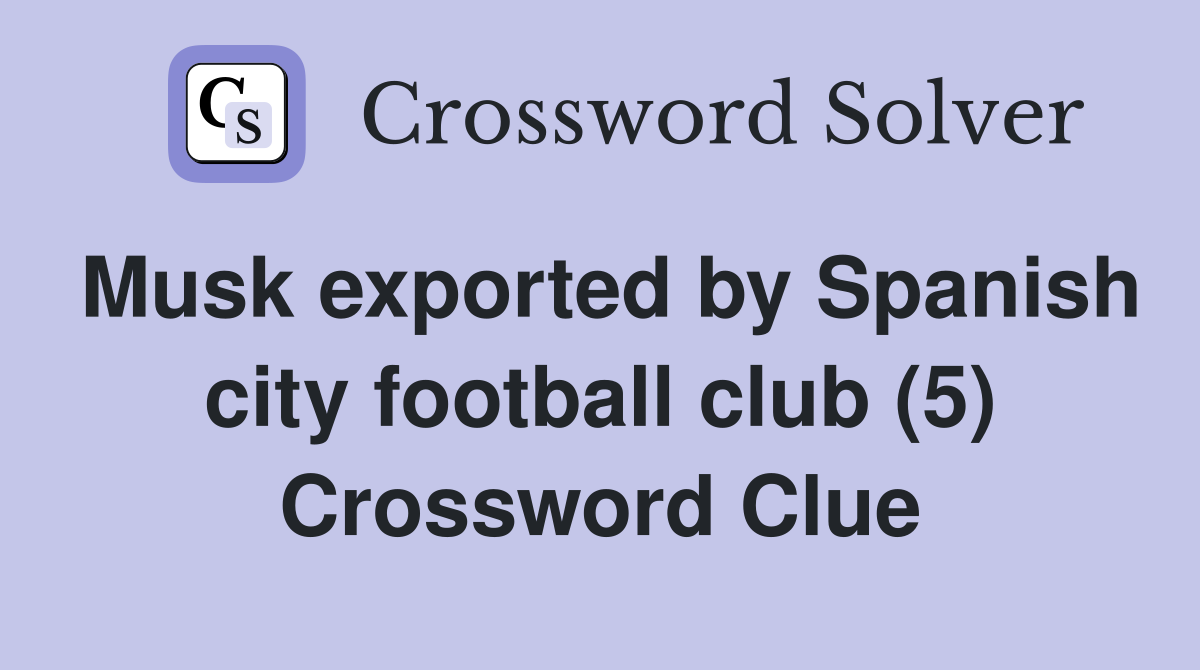 Musk exported by Spanish city football club (5) Crossword Clue