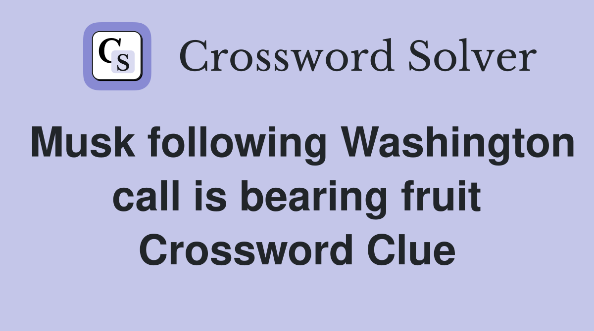 Musk following Washington call is bearing fruit Crossword Clue