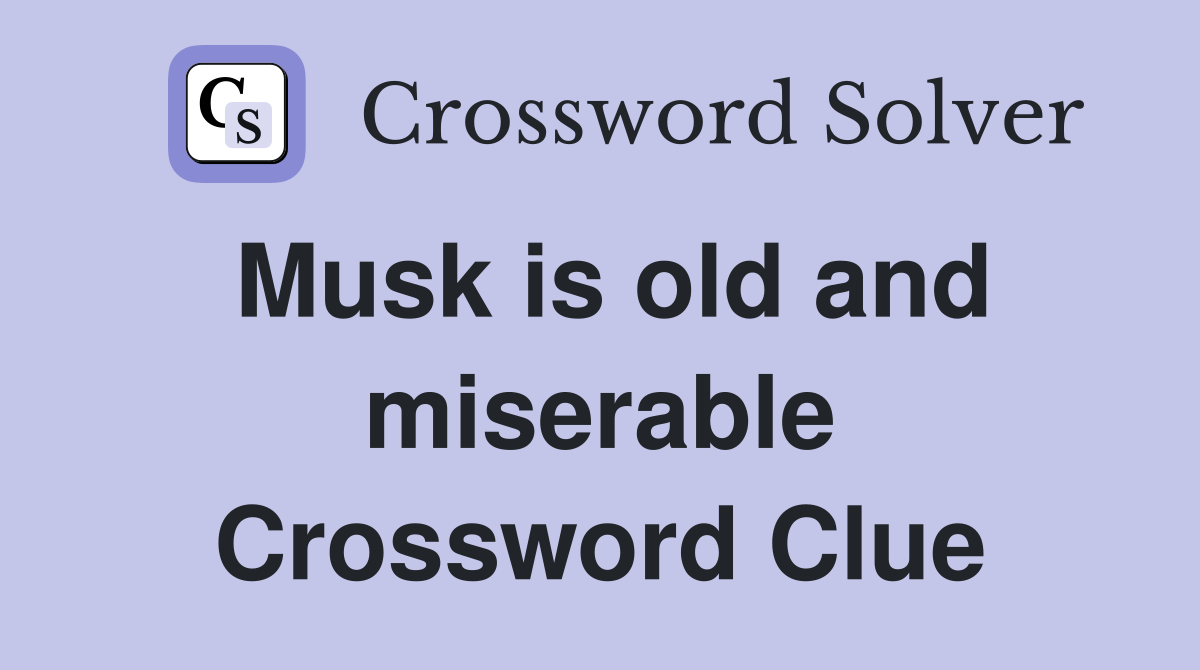 Musk is old and miserable Crossword Clue