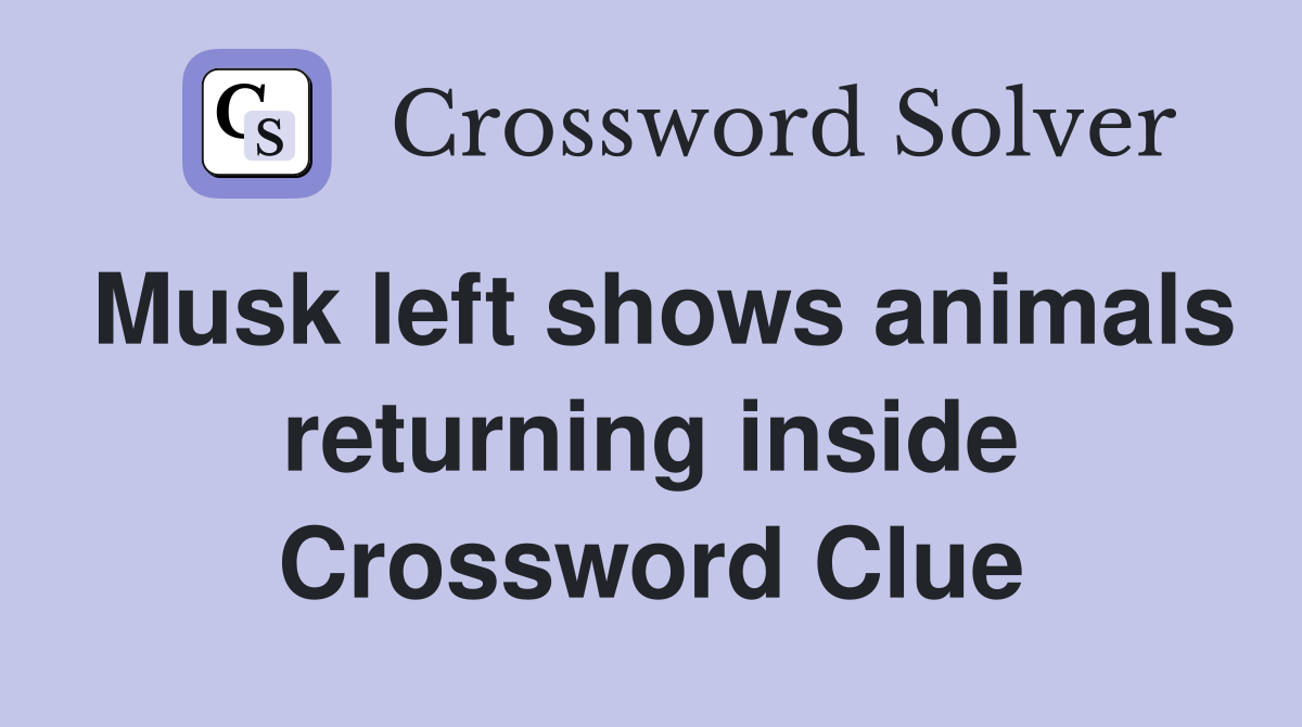 Musk left shows animals returning inside Crossword Clue