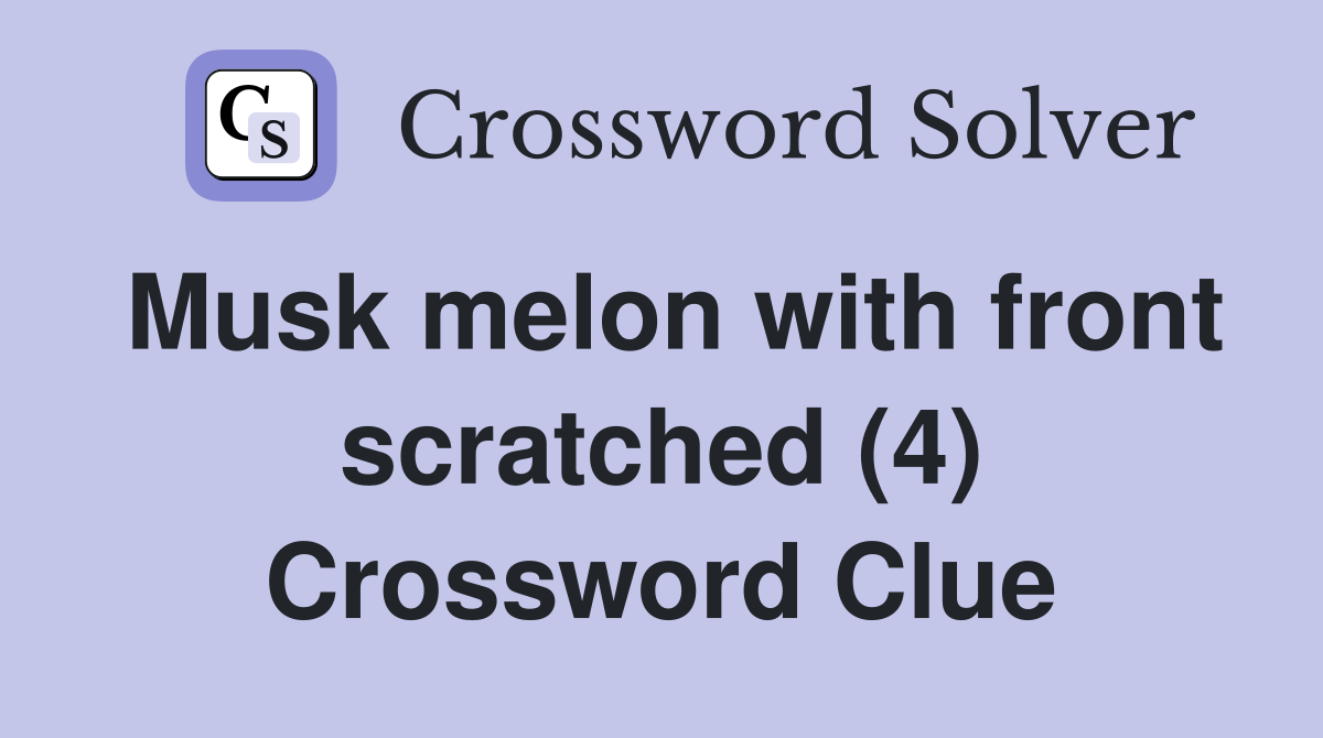 Musk melon with front scratched (4) Crossword Clue