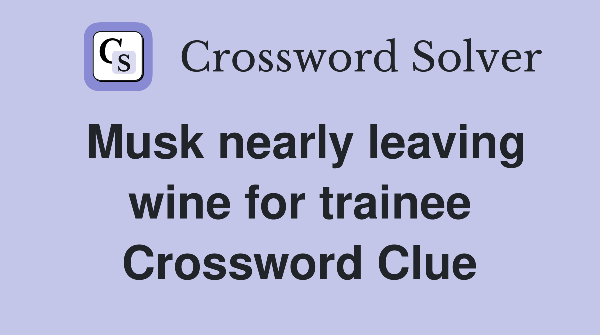 Musk nearly leaving wine for trainee Crossword Clue