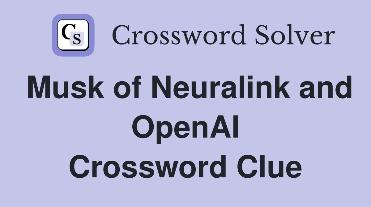 Musk of Neuralink and OpenAI Crossword Clue