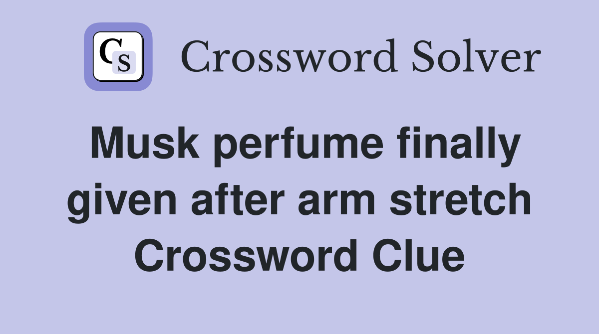 Musk perfume finally given after arm stretch Crossword Clue