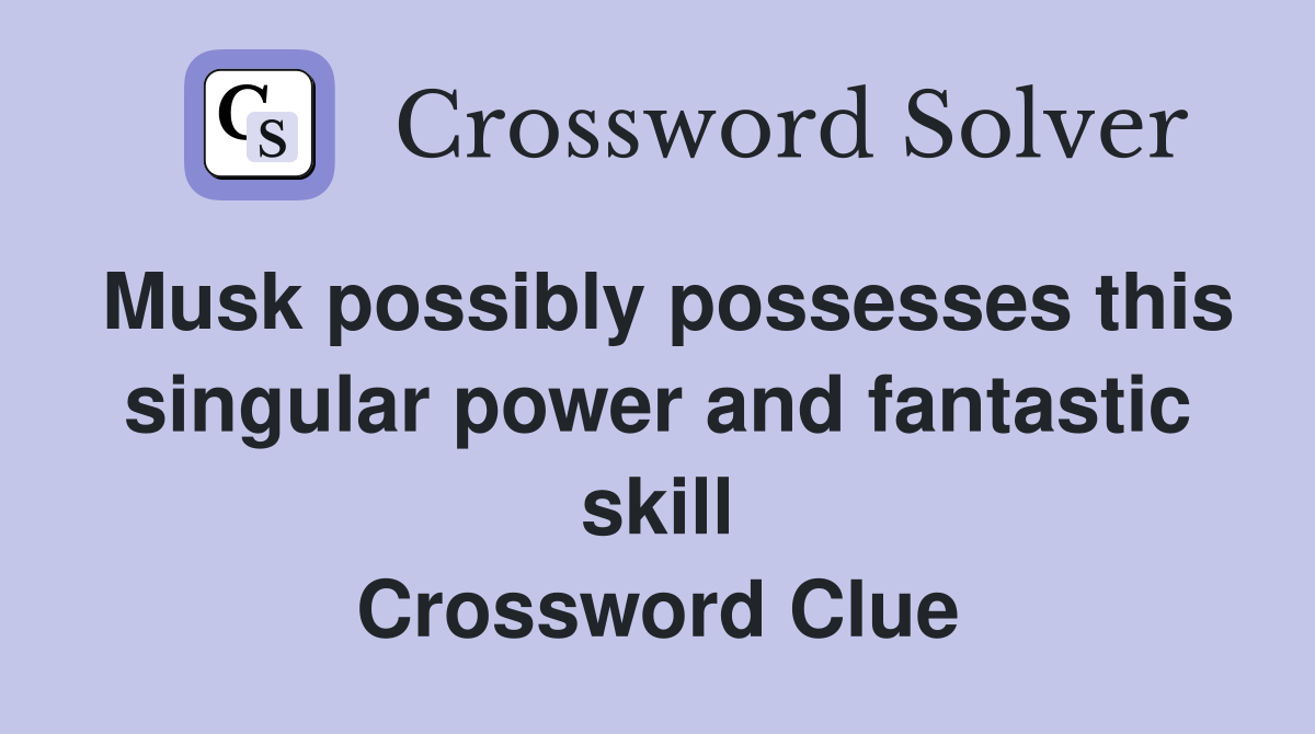 Musk possibly possesses this singular power and fantastic skill Crossword Clue