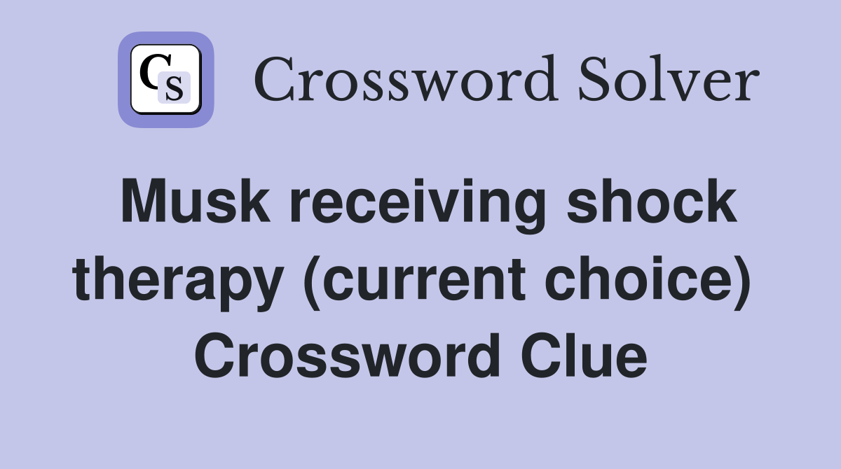 Musk receiving shock therapy (current choice)  Crossword Clue