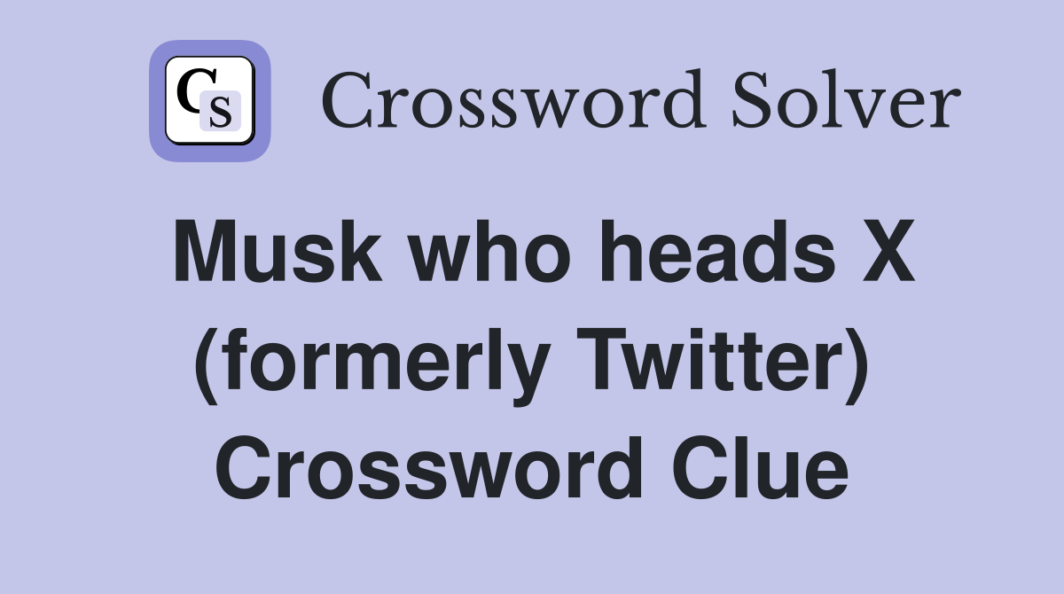 Musk who heads X (formerly Twitter) Crossword Clue