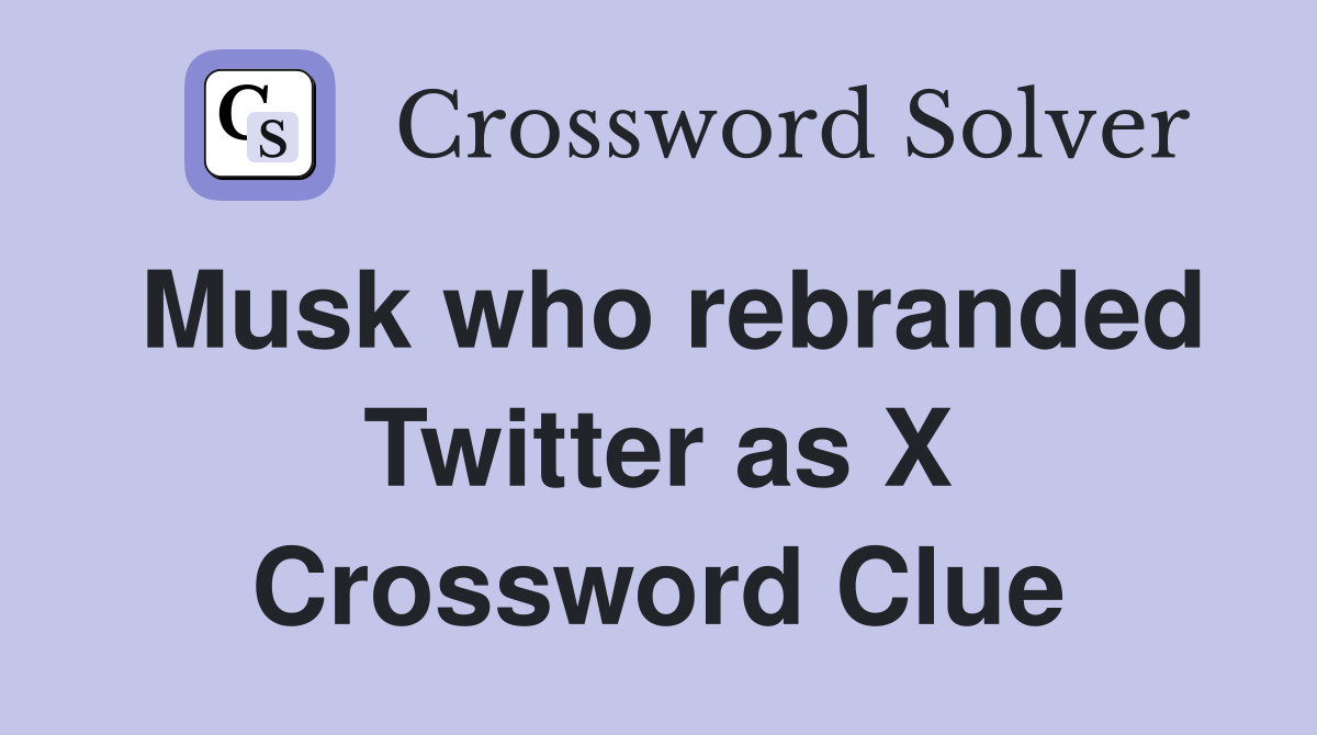 Musk who rebranded Twitter as X Crossword Clue