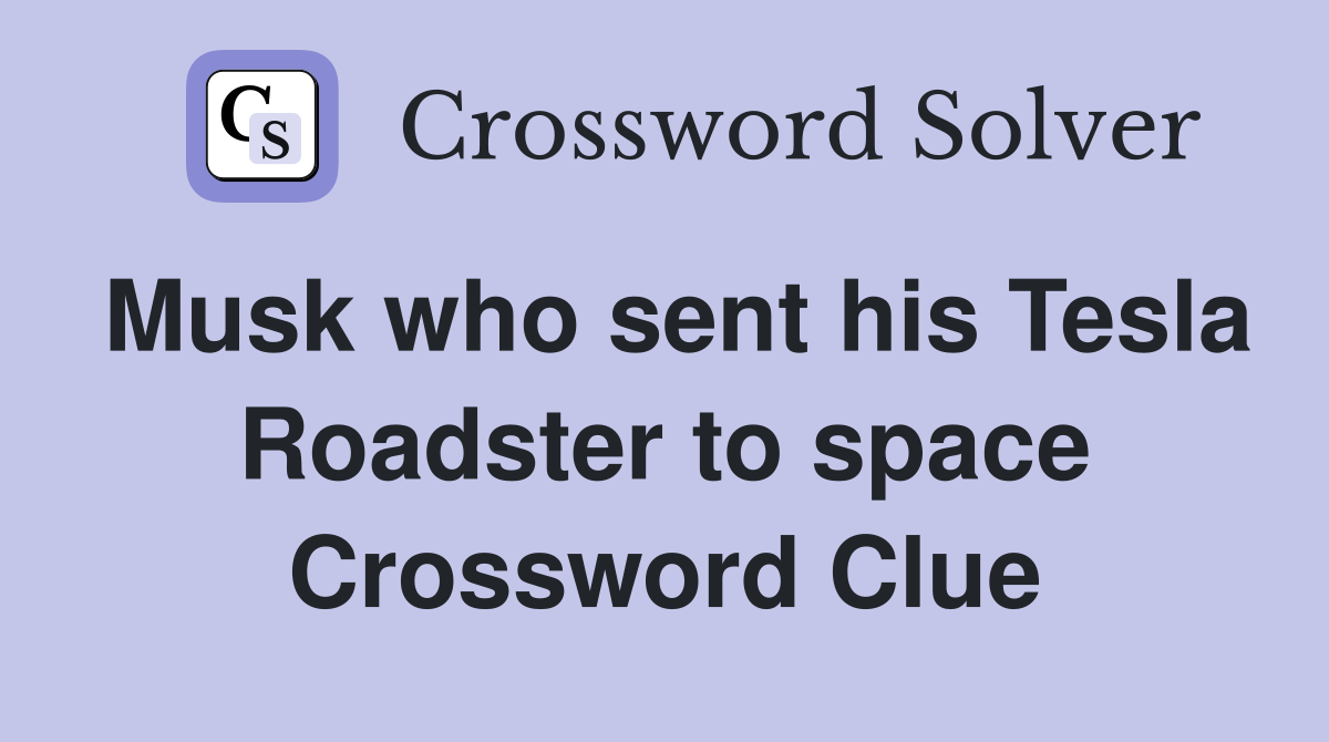 Musk who sent his Tesla Roadster to space Crossword Clue