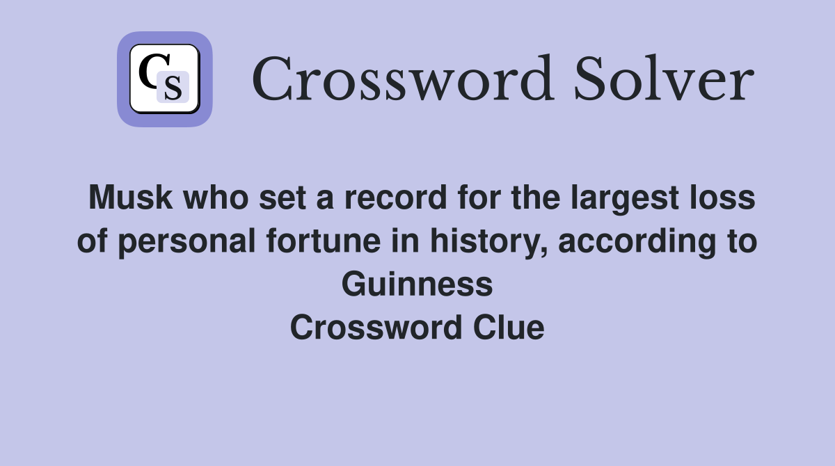 Musk who set a record for the largest loss of personal fortune in history, according to Guinness Crossword Clue