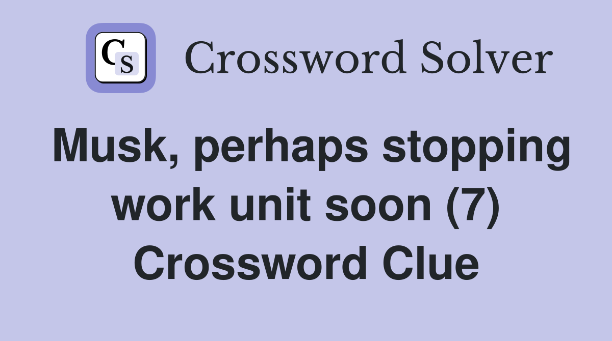Musk, perhaps stopping work unit soon (7) Crossword Clue