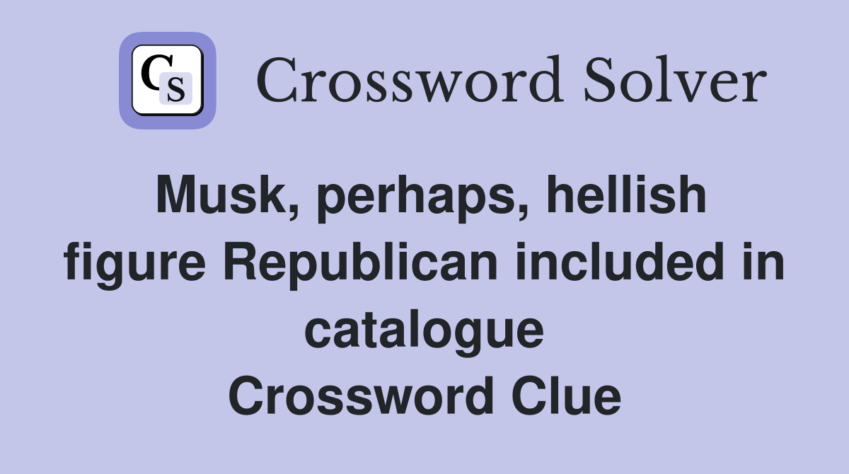 Musk, perhaps, hellish figure Republican included in catalogue Crossword Clue