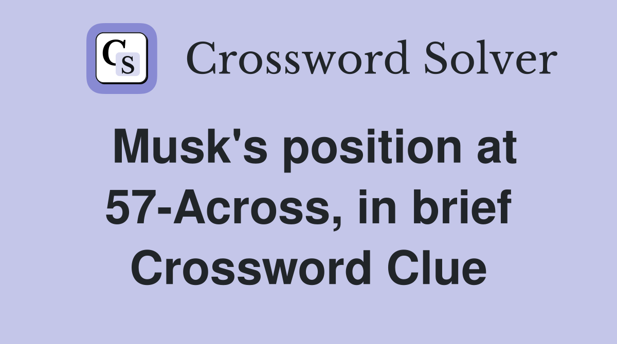 Musk's position at 57-Across, in brief Crossword Clue