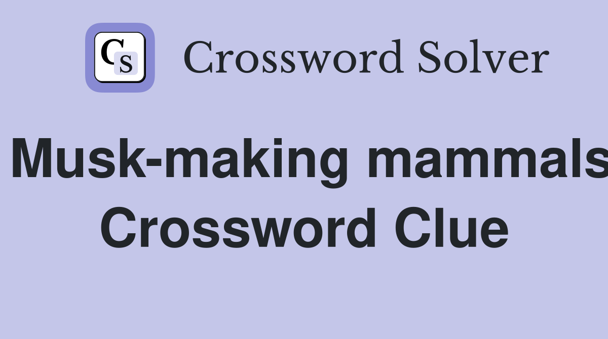 Musk-making mammals Crossword Clue