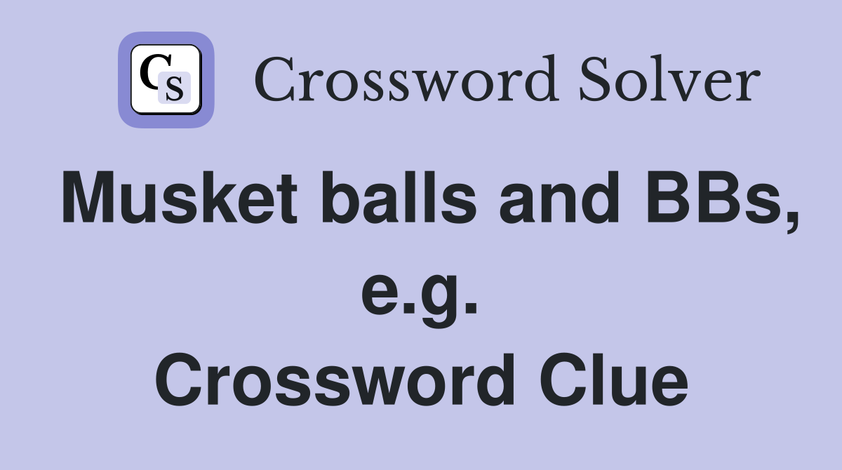 Musket balls and BBs, e.g. Crossword Clue