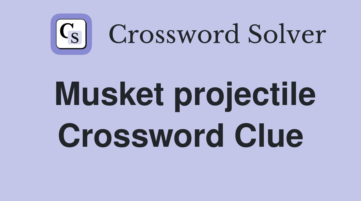 Musket projectile Crossword Clue