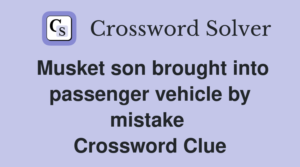 Musket son brought into passenger vehicle by mistake  Crossword Clue